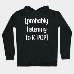 Probably listening to K-POP Hoodie